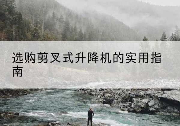 朝阳剪叉式升降机怎么选-选购剪叉式升降机的实用指南