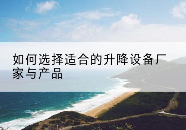 朝阳电动升降平台厂家-如何选择适合的升降设备厂家与产品